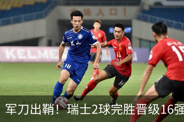 军刀出鞘！瑞士2球完胜晋级16强 时隔88年淘汰赛赢球