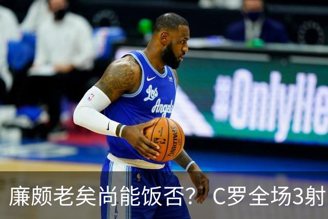 廉颇老矣尚能饭否？ C罗全场3射门0射正表现平淡