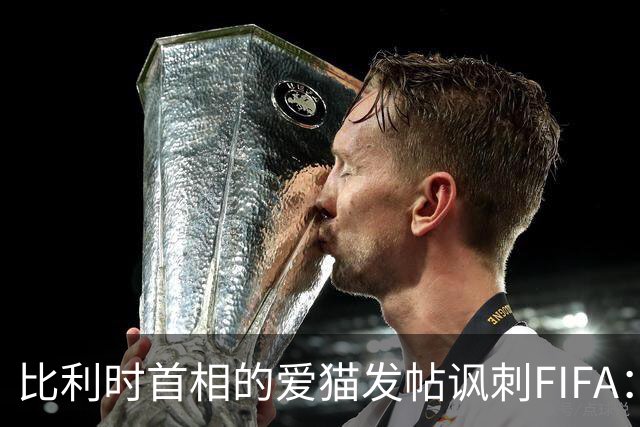 比利时首相的爱猫发帖讽刺FIFA：“红牌？”我照样继续踢！