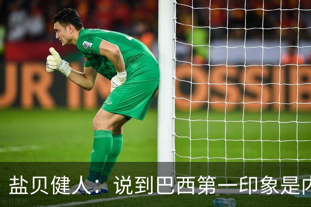 盐贝健人：说到巴西第一印象是内马尔，以前他很强但现在不太好说