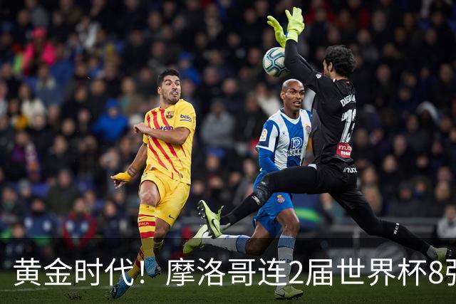 黄金时代！摩洛哥连2届世界杯8强 各级国字号花繁叶茂