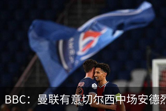 BBC：曼联有意切尔西中场安德烈·桑托斯，继续关注琼阿梅尼等人